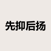 先抑后扬是什么意思