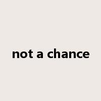 not a chance是什么意思