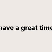 have a great time是什么意思