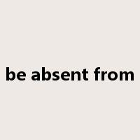 be absent from是什么意思