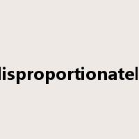 disproportionately是什么意思