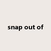 snap out of是什么意思