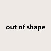 out of shape是什么意思