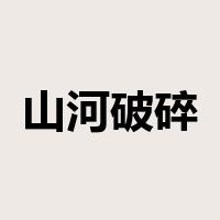 山河破碎是什么意思