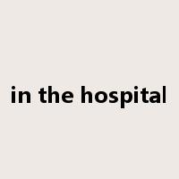 in the hospital是什么意思