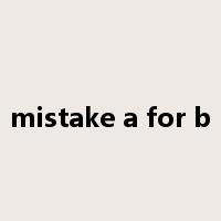 mistake a for b是什么意思