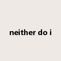 neither do i是什么意思