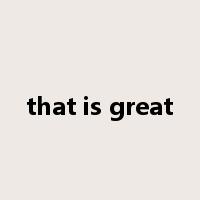 that is great是什么意思