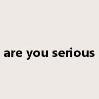 are you serious是什么意思