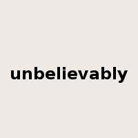 unbelievably是什么意思