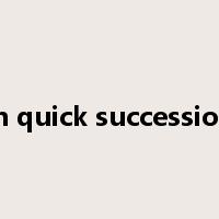 in quick succession是什么意思