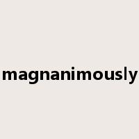 magnanimously是什么意思
