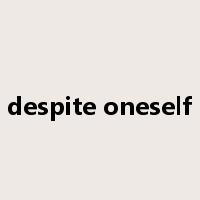 despite oneself是什么意思