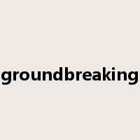 groundbreaking是什么意思