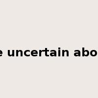 be uncertain about是什么意思