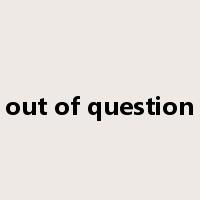 out of question是什么意思