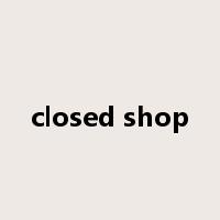closed shop是什么意思