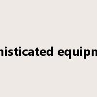 sophisticated equipment是什么意思