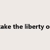 take the liberty of是什么意思