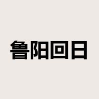 鲁阳回日是什么意思