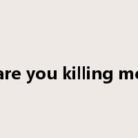 are you killing me是什么意思