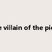 the villain of the piece是什么意思