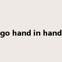 go hand in hand是什么意思