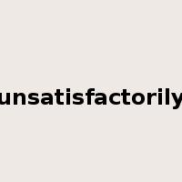 unsatisfactorily是什么意思