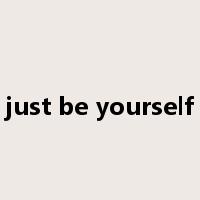 just be yourself是什么意思