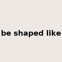be shaped like是什么意思