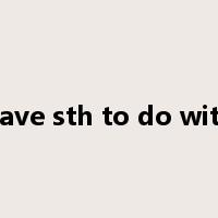 have sth to do with是什么意思