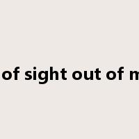 out of sight out of mind是什么意思
