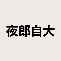 夜郎自大是什么意思
