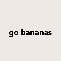 go bananas是什么意思