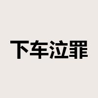 下车泣罪是什么意思