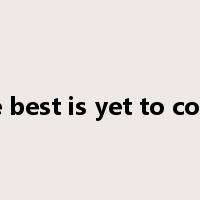 the best is yet to come是什么意思