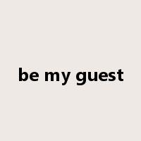 be my guest是什么意思