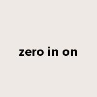 zero in on是什么意思