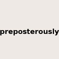 preposterously是什么意思