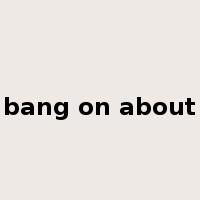 bang on about是什么意思