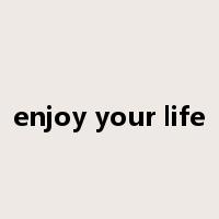 enjoy your life是什么意思