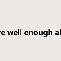 leave well enough alone是什么意思