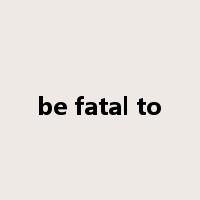 be fatal to是什么意思