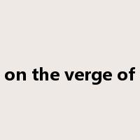 on the verge of是什么意思