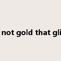 all is not gold that glitters是什么意思