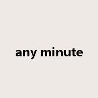 any minute是什么意思