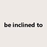 be inclined to是什么意思
