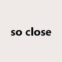 so close是什么意思
