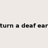 turn a deaf ear是什么意思