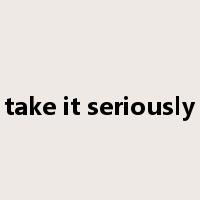 take it seriously是什么意思